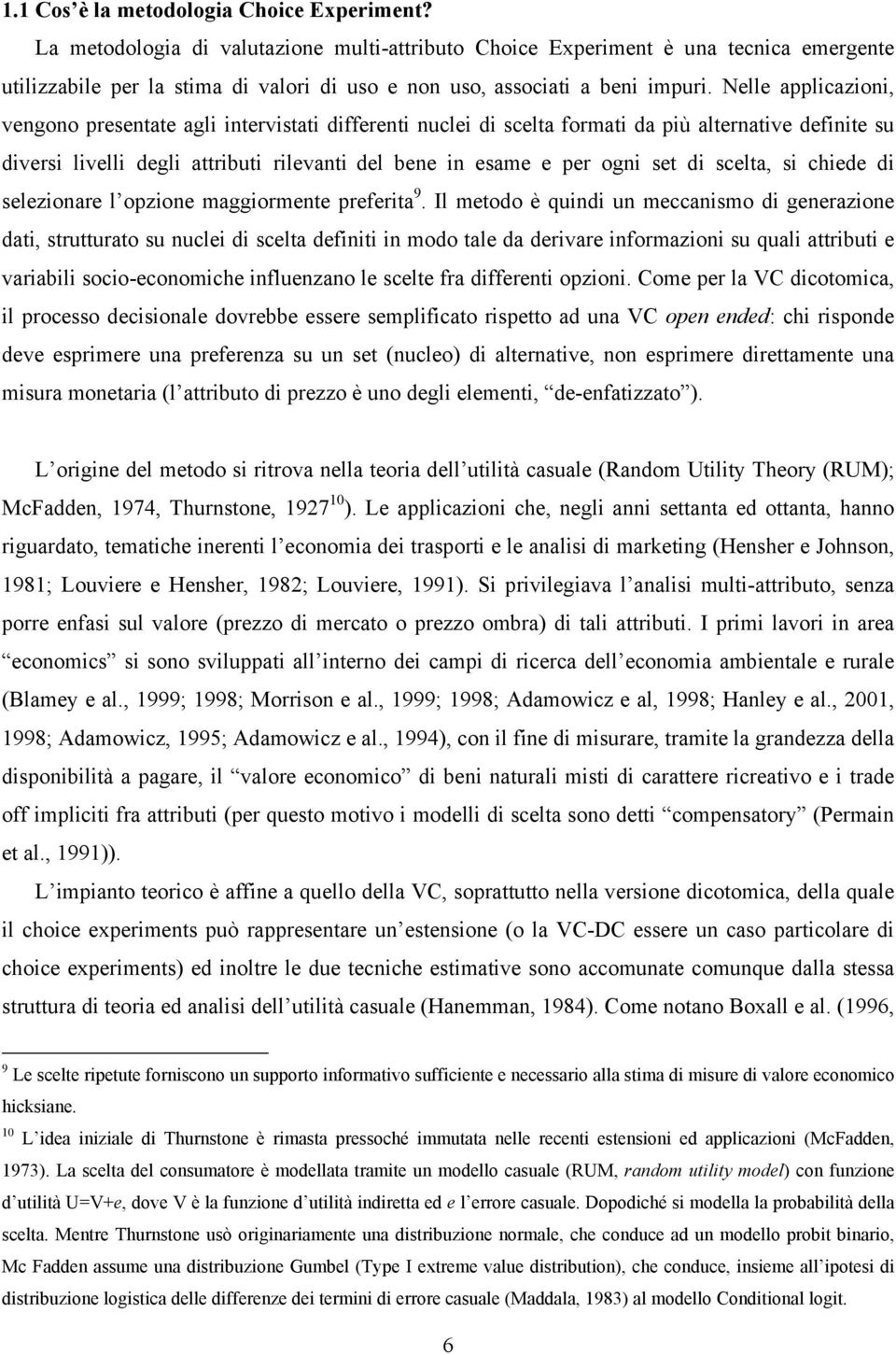 Nelle applicazioni, vengono presentate agli intervistati differenti nuclei di scelta formati da più alternative definite su diversi livelli degli attributi rilevanti del bene in esame e per ogni set