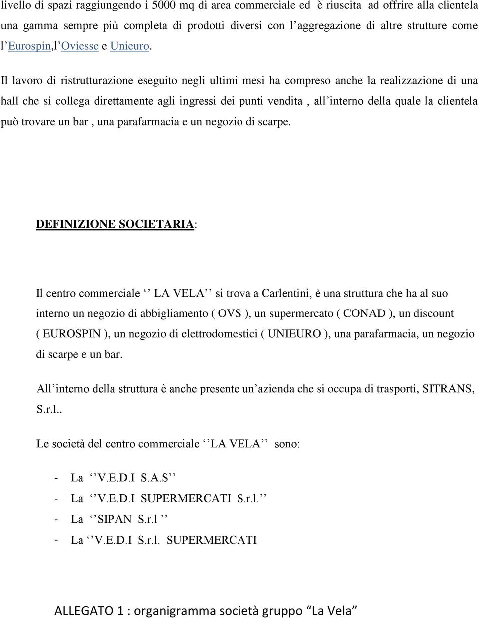 Il lavoro di ristrutturazione eseguito negli ultimi mesi ha compreso anche la realizzazione di una hall che si collega direttamente agli ingressi dei punti vendita, all interno della quale la