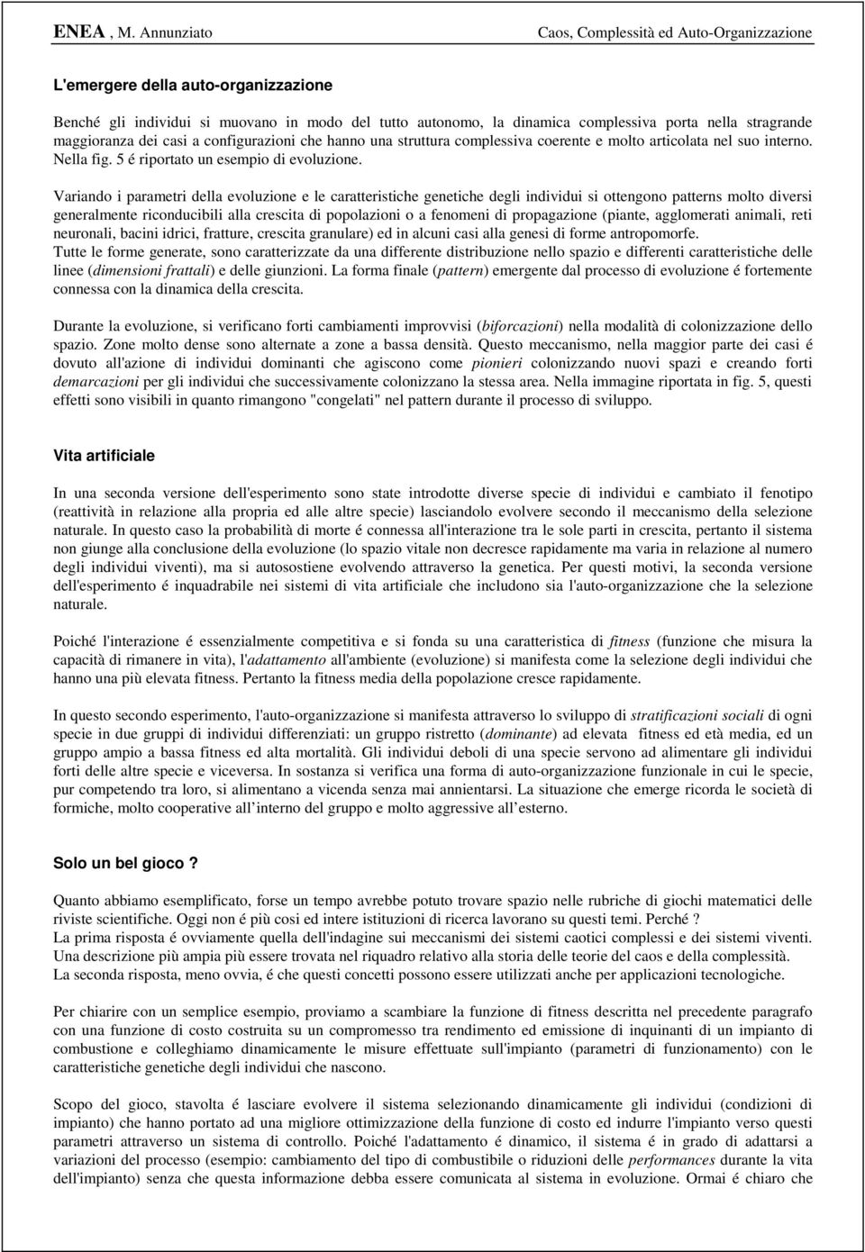 Variando i parametri della evoluzione e le caratteristiche genetiche degli individui si ottengono patterns molto diversi generalmente riconducibili alla crescita di popolazioni o a fenomeni di