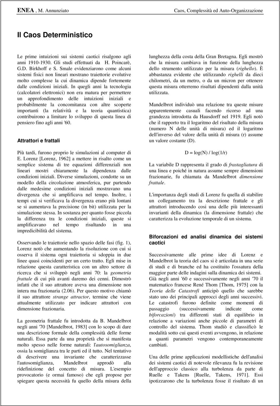 In quegli anni la tecnologia (calcolatori elettronici) non era matura per permettere un approfondimento delle intuizioni iniziali e probabilmente la concomitanza con altre scoperte importanti (la