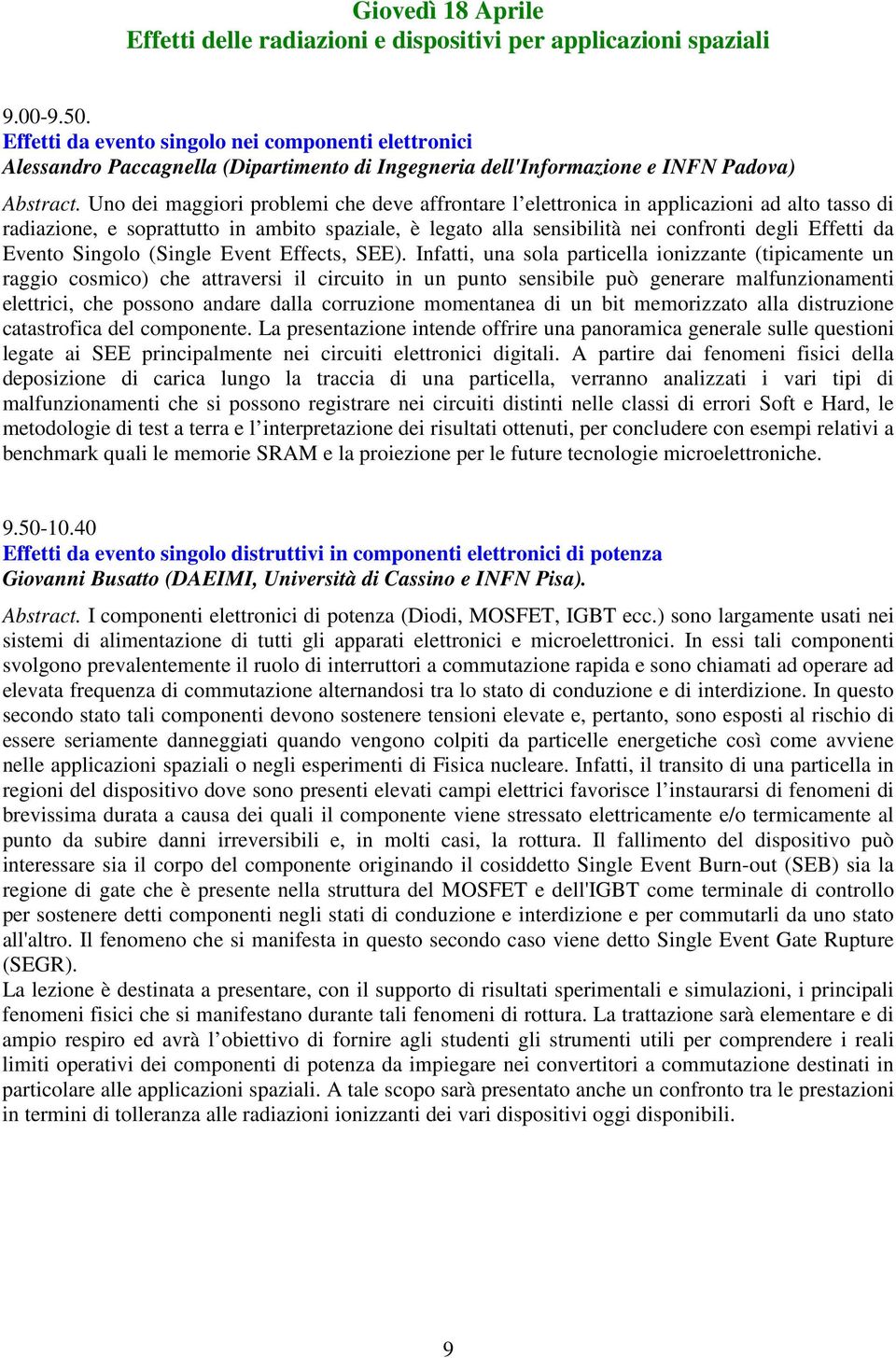 Uno dei maggiori problemi che deve affrontare l elettronica in applicazioni ad alto tasso di radiazione, e soprattutto in ambito spaziale, è legato alla sensibilità nei confronti degli Effetti da