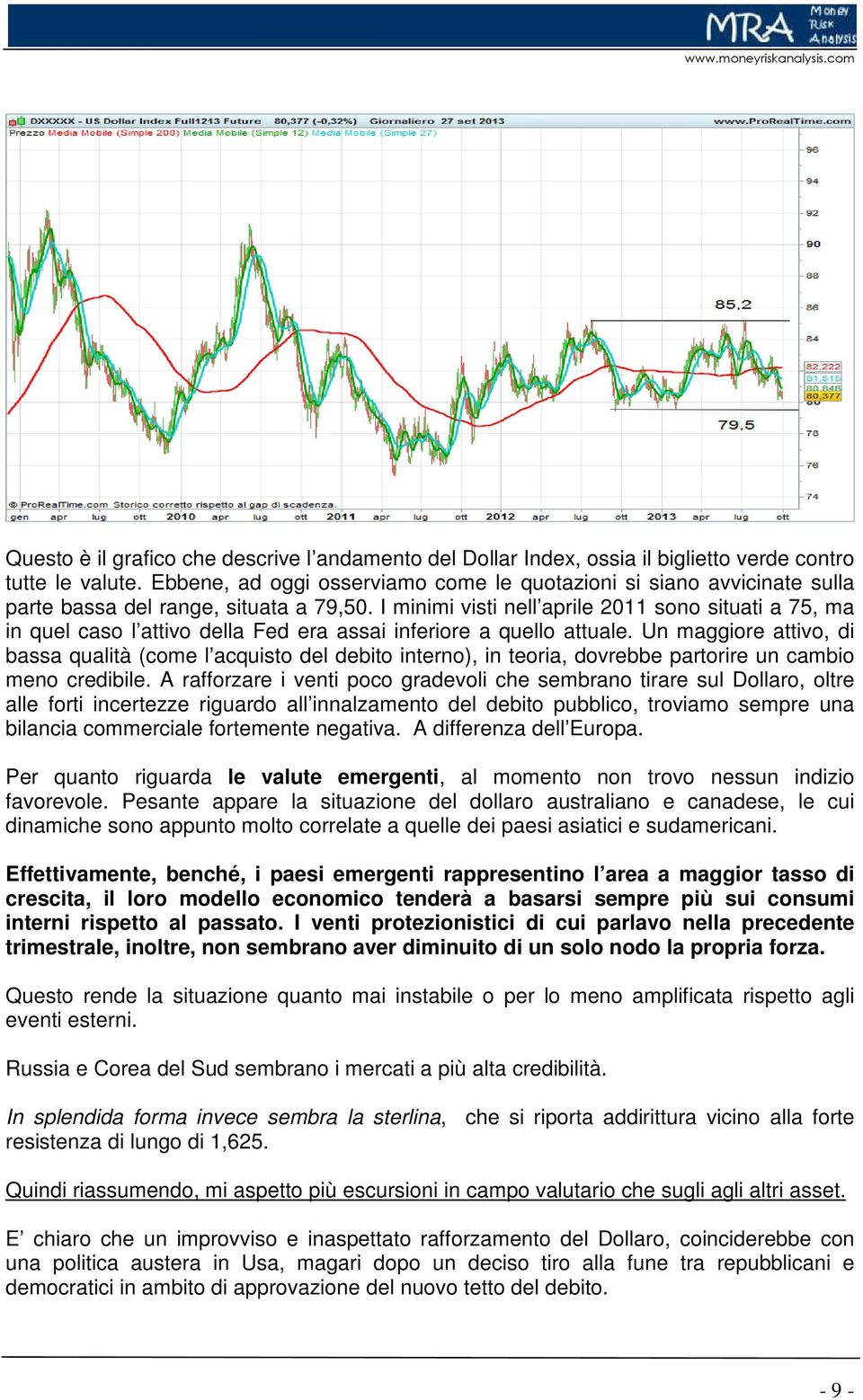 I minimi visti nell aprile 2011 sono situati a 75, ma in quel caso l attivo della Fed era assai inferiore a quello attuale.