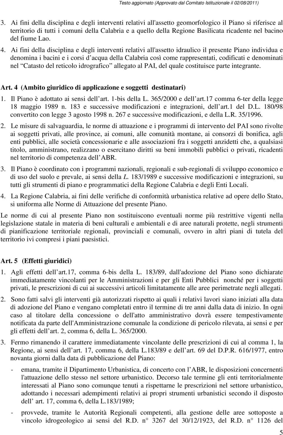 Ai fini della disciplina e degli interventi relativi all'assetto idraulico il presente Piano individua e denomina i bacini e i corsi d acqua della Calabria così come rappresentati, codificati e