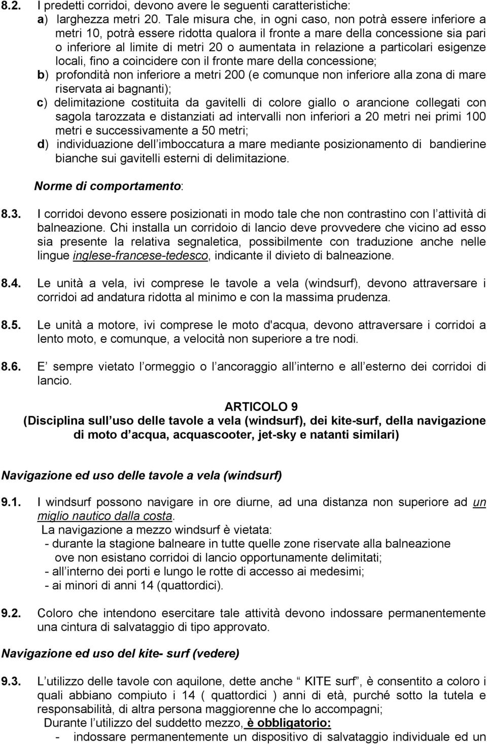 relazione a particolari esigenze locali, fino a coincidere con il fronte mare della concessione; b) profondità non inferiore a metri 200 (e comunque non inferiore alla zona di mare riservata ai