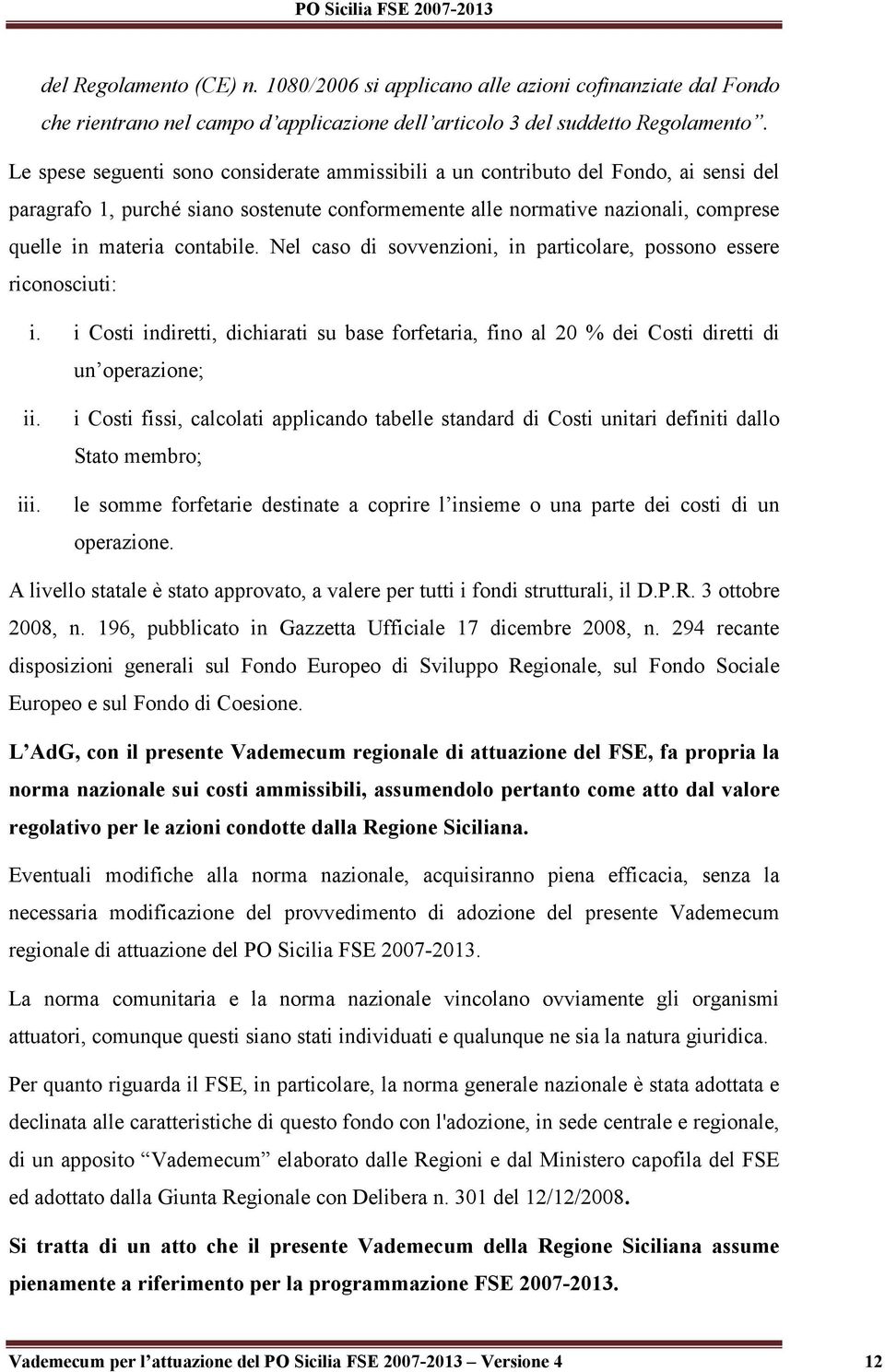 Nel caso di sovvenzioni, in particolare, possono essere riconosciuti: i. i Costi indiretti, dichiarati su base forfetaria, fino al 20 % dei Costi diretti di un operazione; ii. iii.