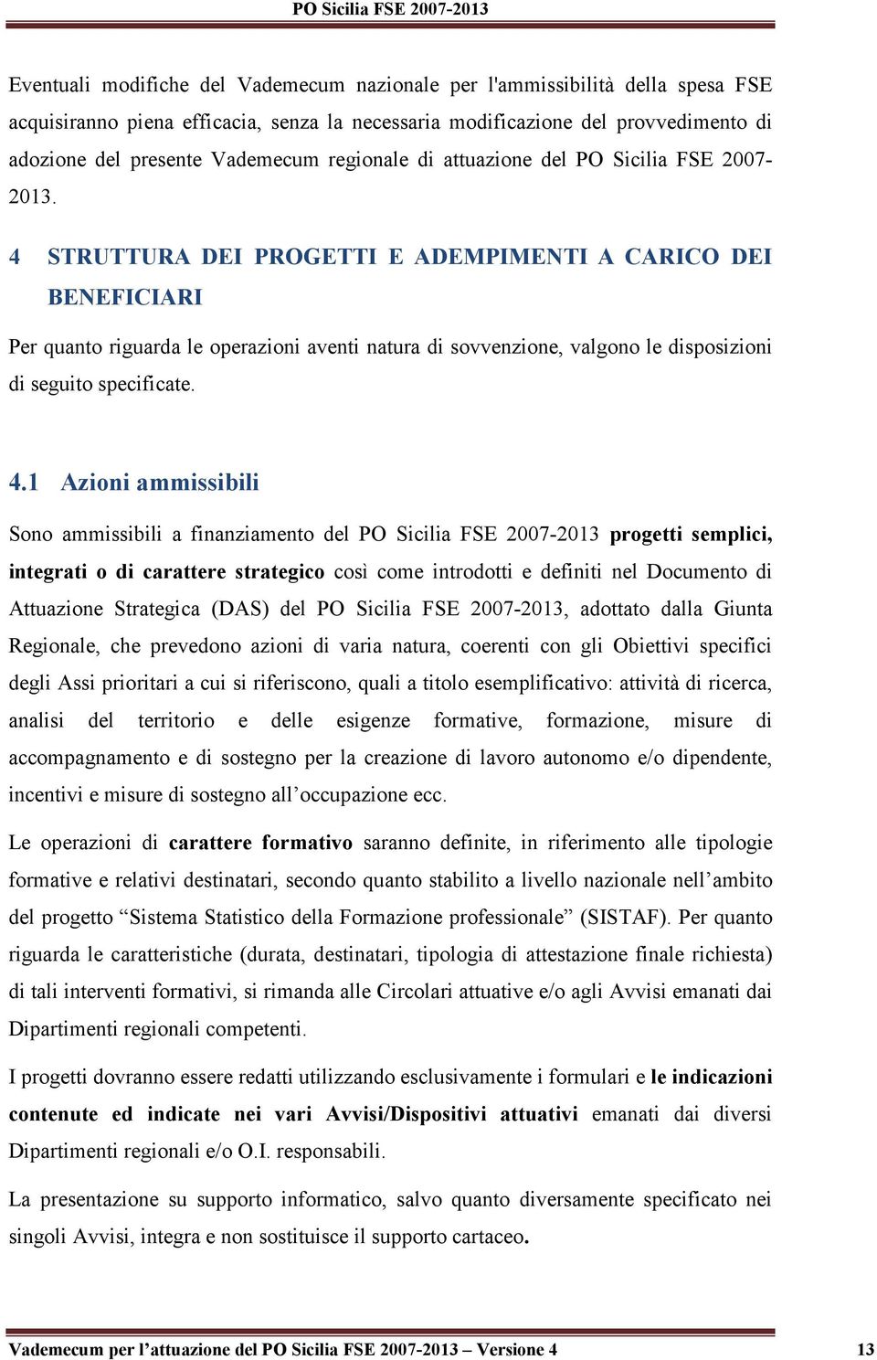 4 STRUTTURA DEI PROGETTI E ADEMPIMENTI A CARICO DEI BENEFICIARI Per quanto riguarda le operazioni aventi natura di sovvenzione, valgono le disposizioni di seguito specificate. 4.