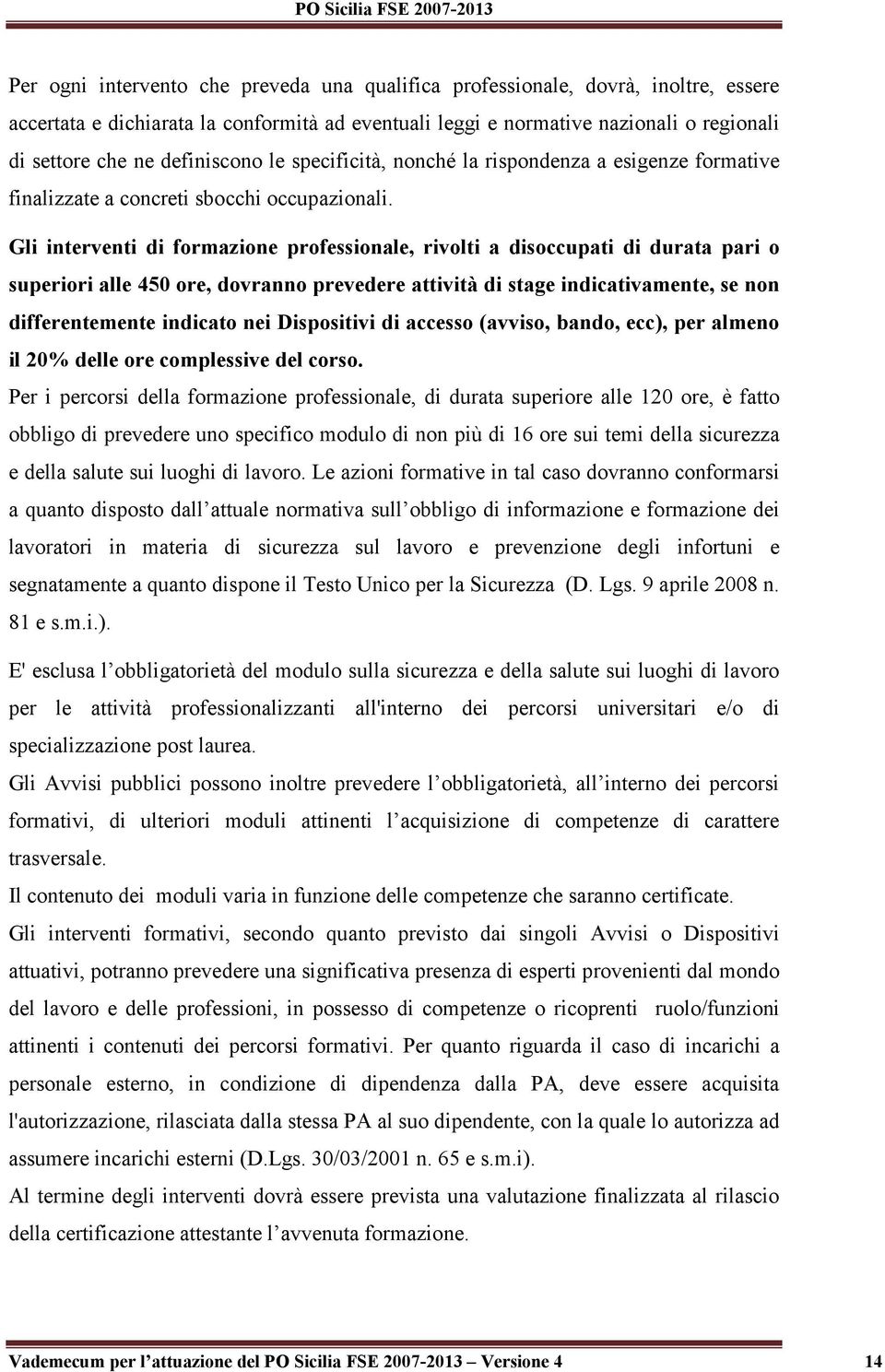 Gli interventi di formazione professionale, rivolti a disoccupati di durata pari o superiori alle 450 ore, dovranno prevedere attività di stage indicativamente, se non differentemente indicato nei