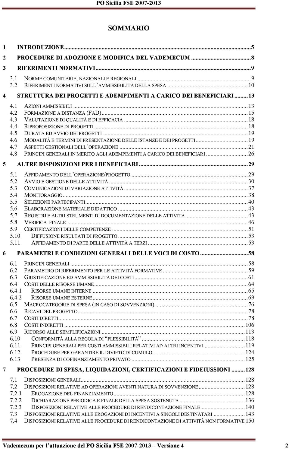 4 RIPROPOSIZIONE DI PROGETTI...18 4.5 DURATA ED AVVIO DEI PROGETTI...19 4.6 MODALITÀ E TERMINI DI PRESENTAZIONE DELLE ISTANZE E DEI PROGETTI...19 4.7 ASPETTI GESTIONALI DELL OPERAZIONE...21 4.