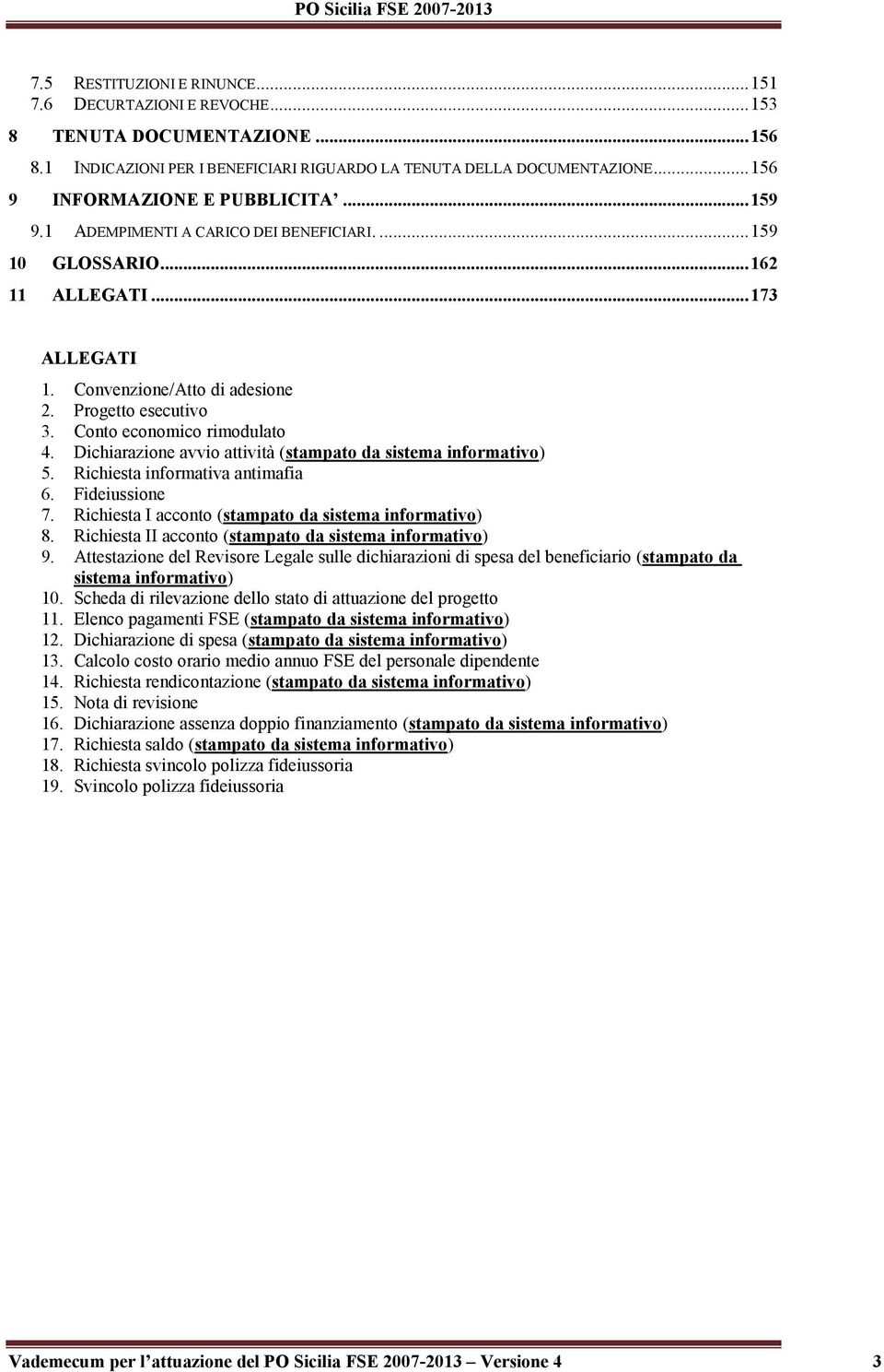 Conto economico rimodulato 4. Dichiarazione avvio attività (stampato da sistema informativo) 5. Richiesta informativa antimafia 6. Fideiussione 7.