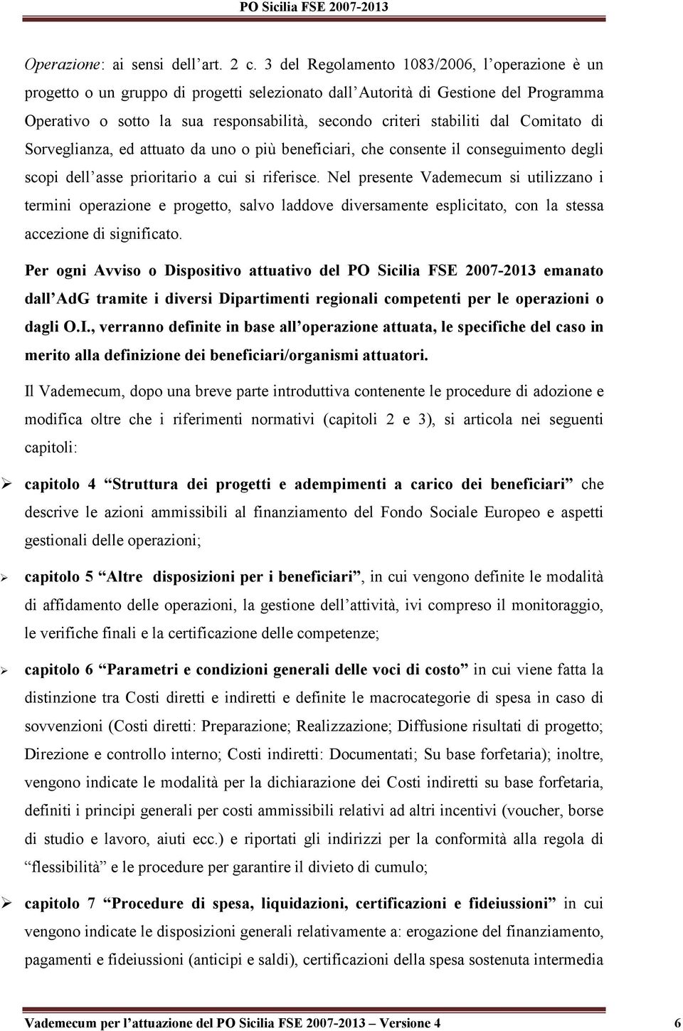 dal Comitato di Sorveglianza, ed attuato da uno o più beneficiari, che consente il conseguimento degli scopi dell asse prioritario a cui si riferisce.