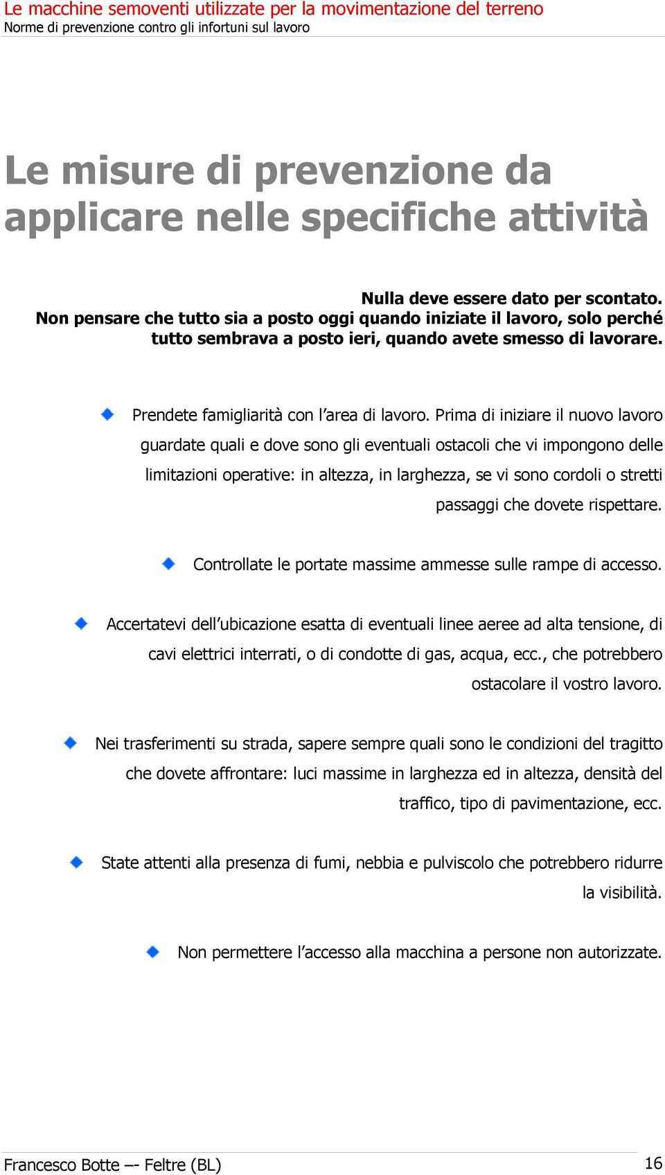 Prima di iniziare il nuovo lavoro guardate quali e dove sono gli eventuali ostacoli che vi impongono delle limitazioni operative: in altezza, in larghezza, se vi sono cordoli o stretti passaggi che