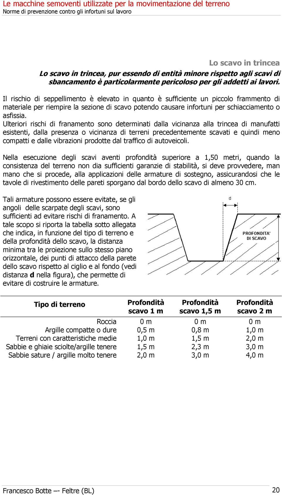 Ulteriori rischi di franamento sono determinati dalla vicinanza alla trincea di manufatti esistenti, dalla presenza o vicinanza di terreni precedentemente scavati e quindi meno compatti e dalle