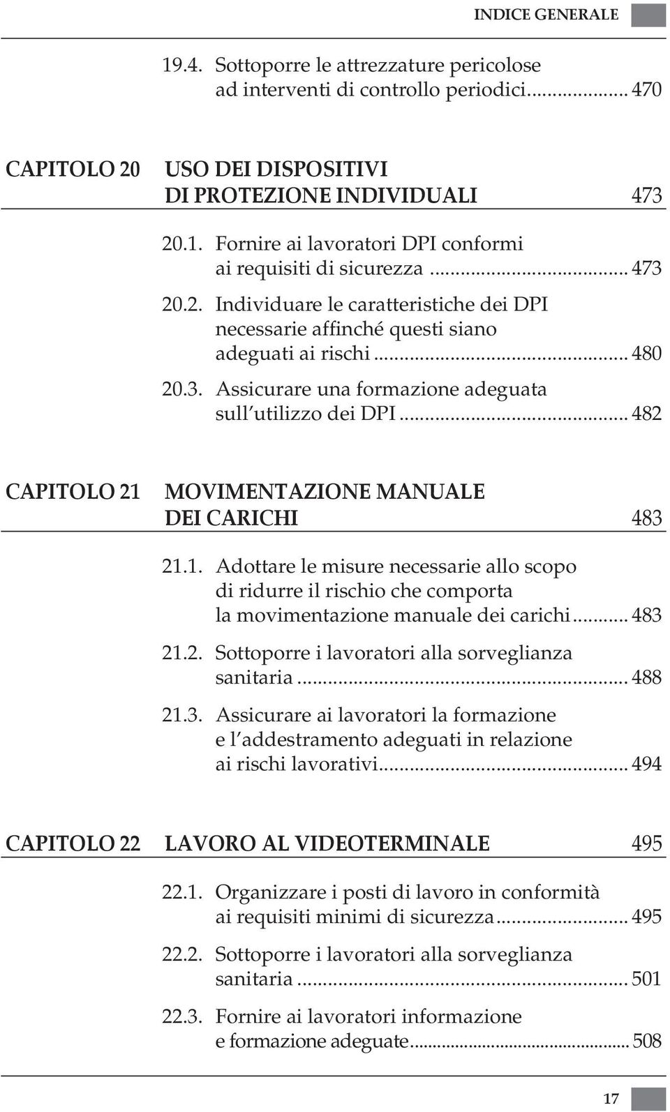 .. 482 CAPITOLO 21 Movimentazione manuale dei carichi 483 21.1. Adottare le misure necessarie allo scopo di ridurre il rischio che comporta la movimentazione manuale dei carichi... 483 21.2. Sottoporre i lavoratori alla sorveglianza sanitaria.