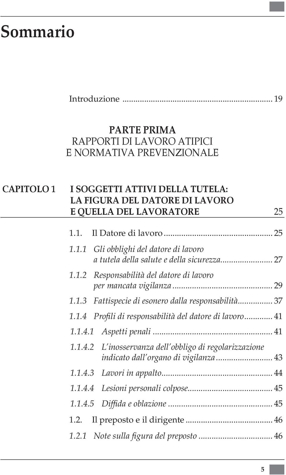 .. 25 1.1.1 Gli obblighi del datore di lavoro a tutela della salute e della sicurezza... 27 1.1.2 Responsabilità del datore di lavoro per mancata vigilanza... 29 1.1.3 Fattispecie di esonero dalla responsabilità.