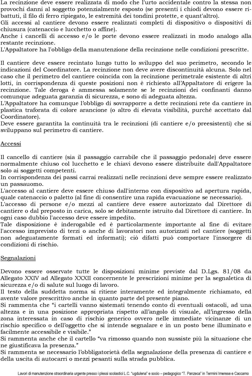 Gli accessi al cantiere devono essere realizzati completi di dispositivo o dispositivi di chiusura (catenaccio e lucchetto o affine).