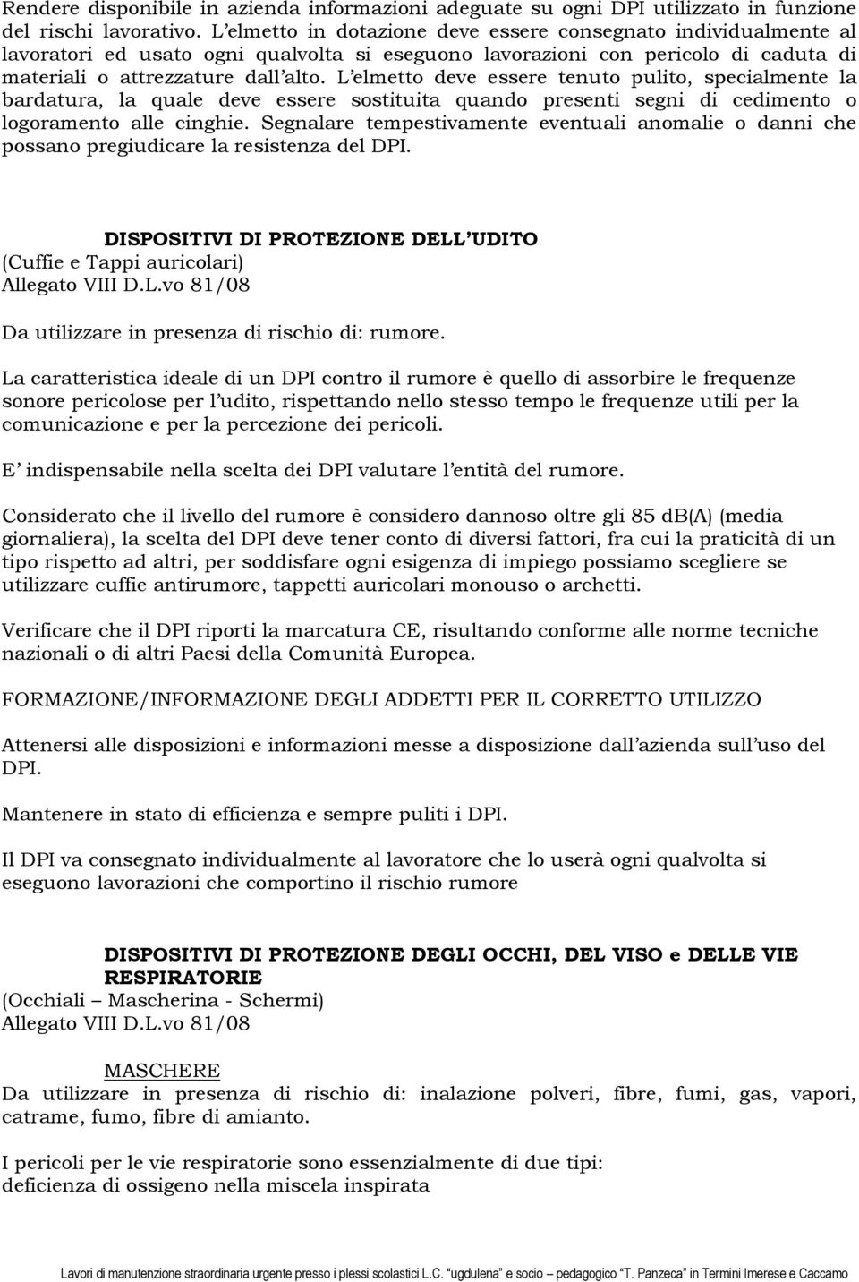 L elmetto deve essere tenuto pulito, specialmente la bardatura, la quale deve essere sostituita quando presenti segni di cedimento o logoramento alle cinghie.