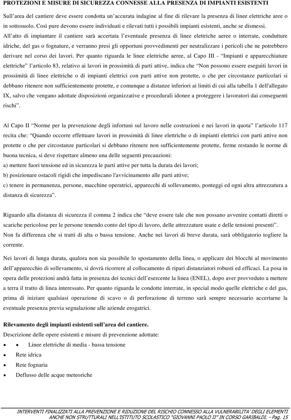 All atto di impiantare il cantiere sarà accertata l eventuale presenza di linee elettriche aeree o interrate, condutture idriche, del gas o fognature, e verranno presi gli opportuni provvedimenti per