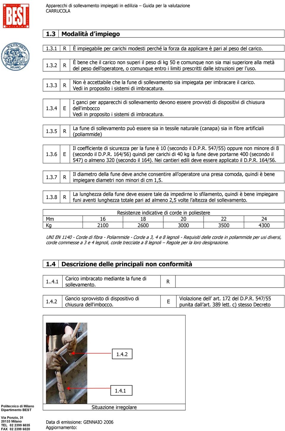 I ganci per apparecchi di sollevamento devono essere provvisti di dispositivi di chiusura dell'imbocco Vedi in proposito i sistemi di imbracatura.