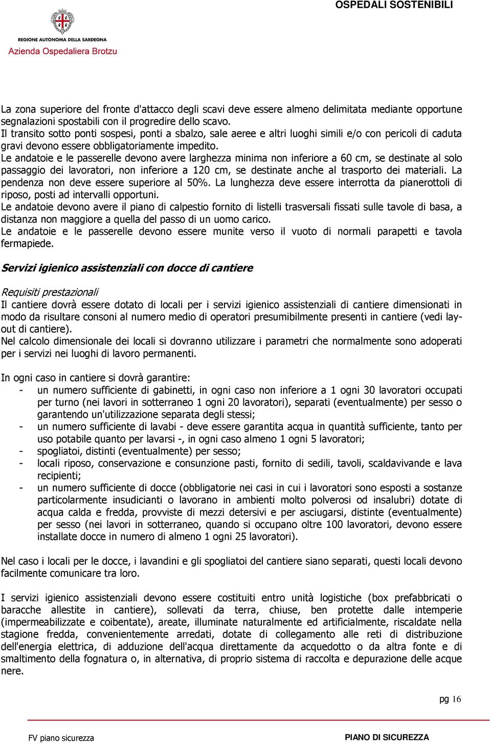 Le andatoie e le passerelle devono avere larghezza minima non inferiore a 60 cm, se destinate al solo passaggio dei lavoratori, non inferiore a 120 cm, se destinate anche al trasporto dei materiali.