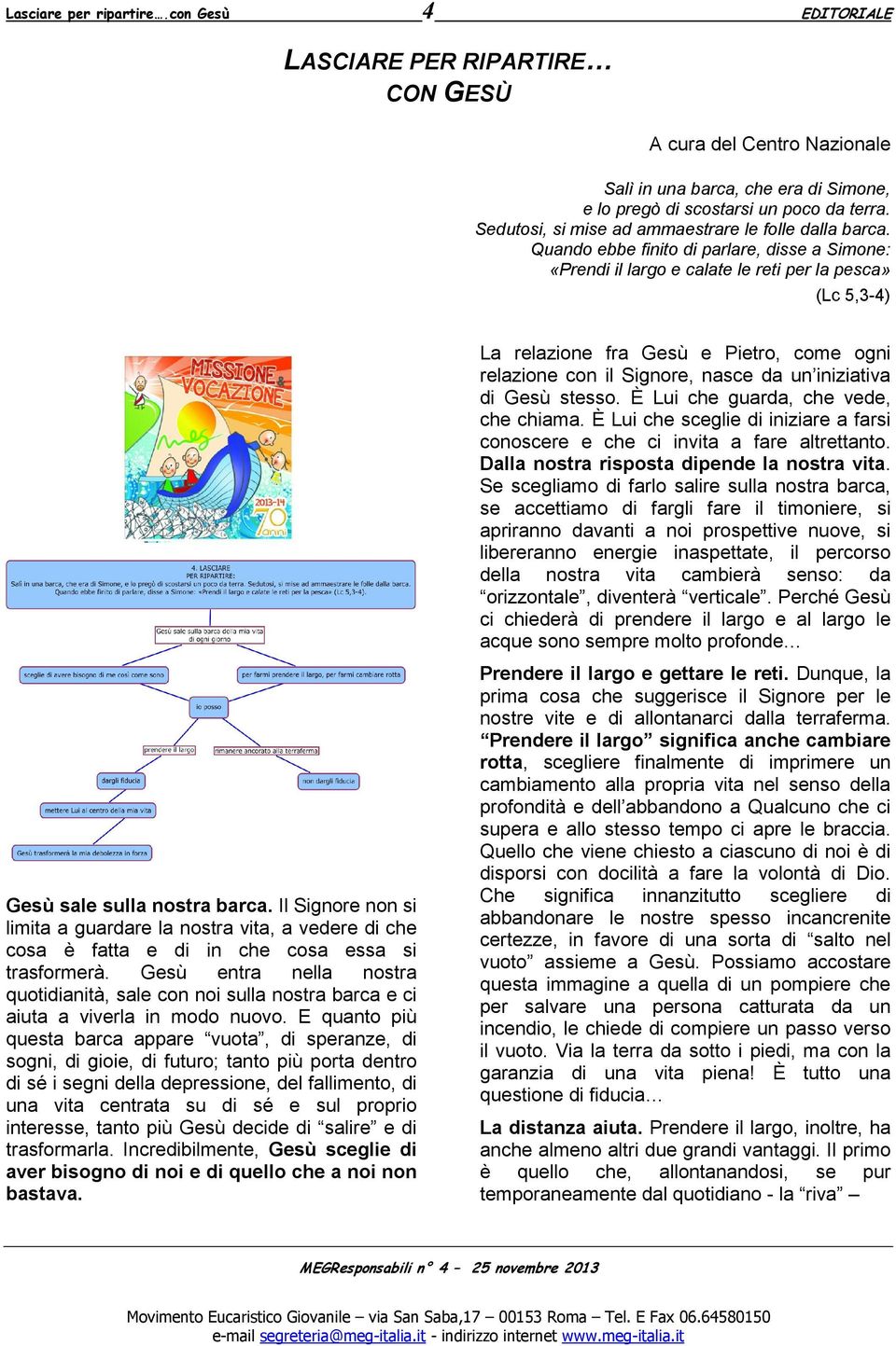 Quando ebbe finito di parlare, disse a Simone: «Prendi il largo e calate le reti per la pesca» (Lc 5,3-4) La relazione fra Gesù e Pietro, come ogni relazione con il Signore, nasce da un iniziativa di