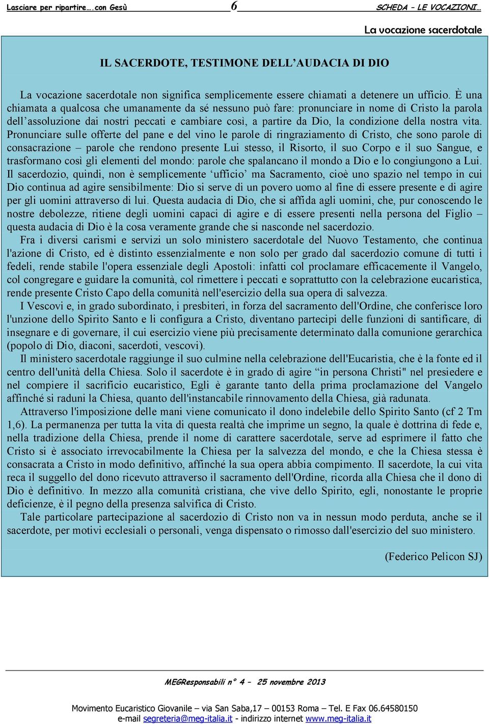 È una chiamata a qualcosa che umanamente da sé nessuno può fare: pronunciare in nome di Cristo la parola dell assoluzione dai nostri peccati e cambiare così, a partire da Dio, la condizione della