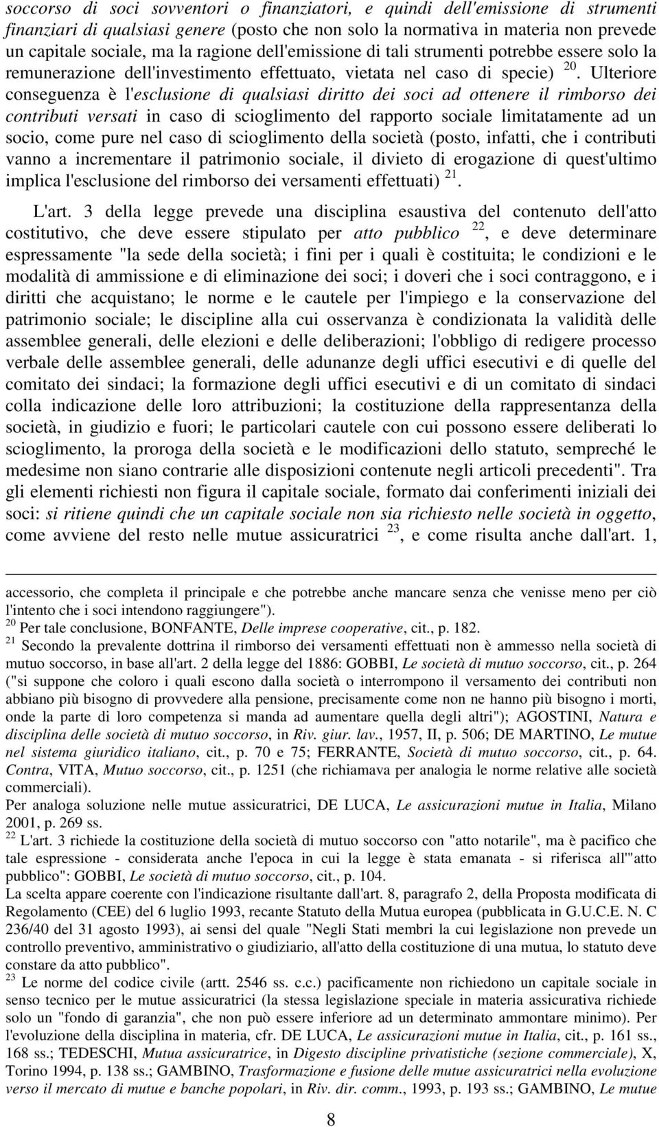 Ulteriore conseguenza è l'esclusione di qualsiasi diritto dei soci ad ottenere il rimborso dei contributi versati in caso di scioglimento del rapporto sociale limitatamente ad un socio, come pure nel