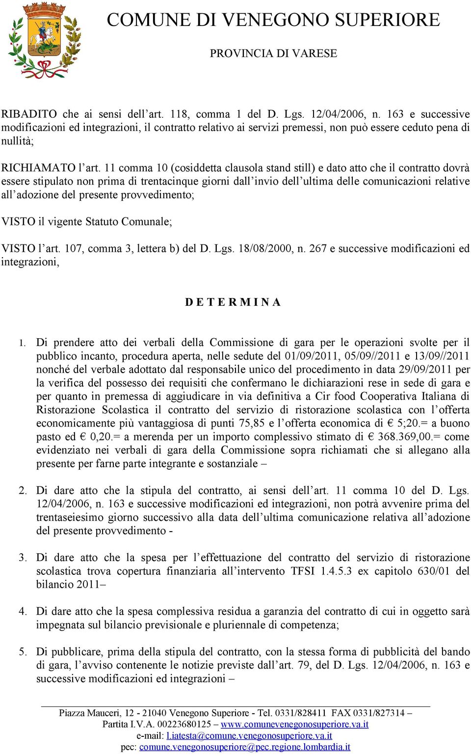 11 comma 10 (cosiddetta clausola stand still) e dato atto che il contratto dovrà essere stipulato non prima di trentacinque giorni dall invio dell ultima delle comunicazioni relative all adozione del