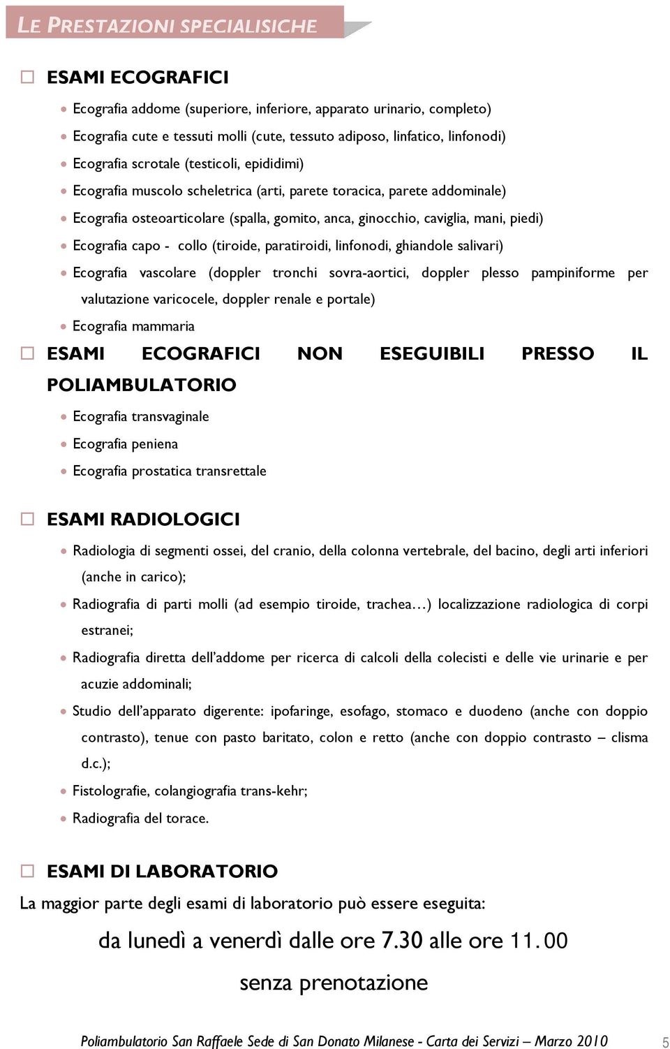 Ecografia capo - collo (tiroide, paratiroidi, linfonodi, ghiandole salivari) Ecografia vascolare (doppler tronchi sovra-aortici, doppler plesso pampiniforme per valutazione varicocele, doppler renale