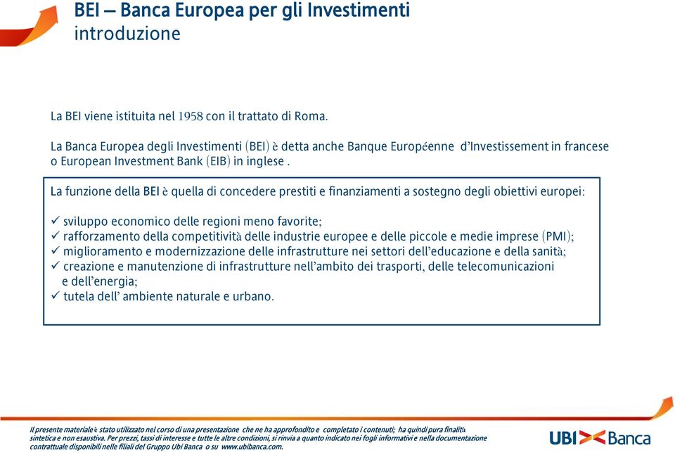 La funzione della BEI è quella di concedere prestiti e finanziamenti a sostegno degli obiettivi europei: sviluppo economico delle regioni meno favorite; rafforzamento della competitività