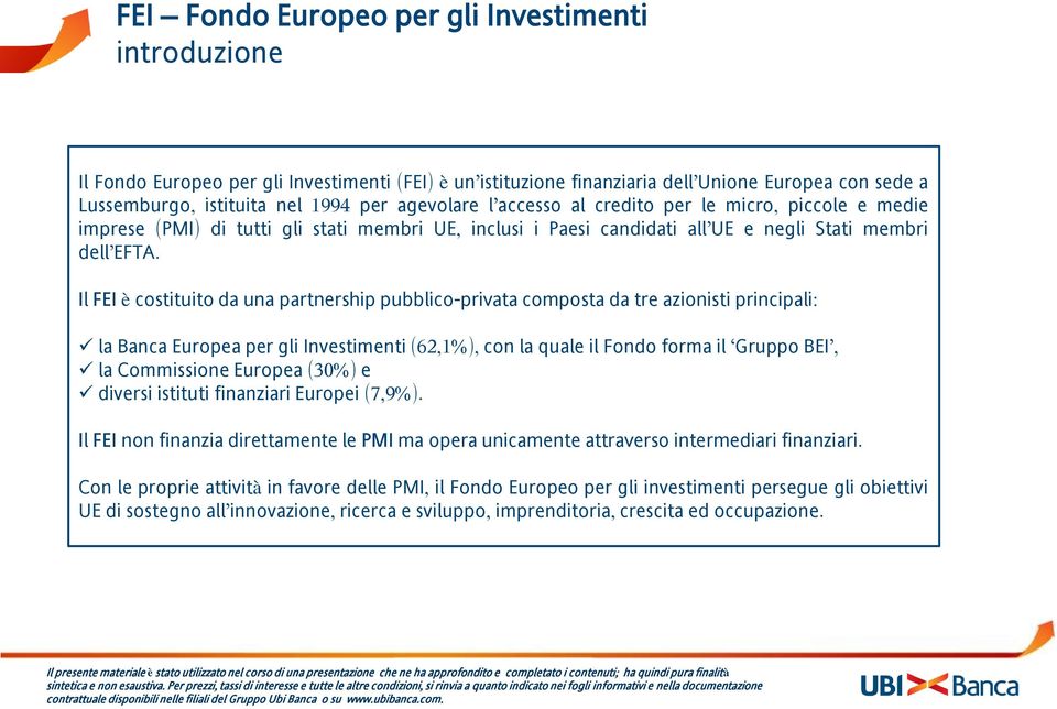 Il FEI è costituito da una partnership pubblico-privata composta da tre azionisti principali: la Banca Europea per gli Investimenti (62,1%), con la quale il Fondo forma il Gruppo BEI, la Commissione