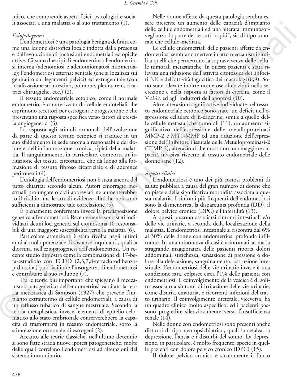 Ci sono due tipi di endometriosi: l endometriosi interna (adenomiosi e adenomiomatosi miometriale); l endometriosi esterna: genitale (che si localizza sui genitali o sui legamenti pelvici) ed