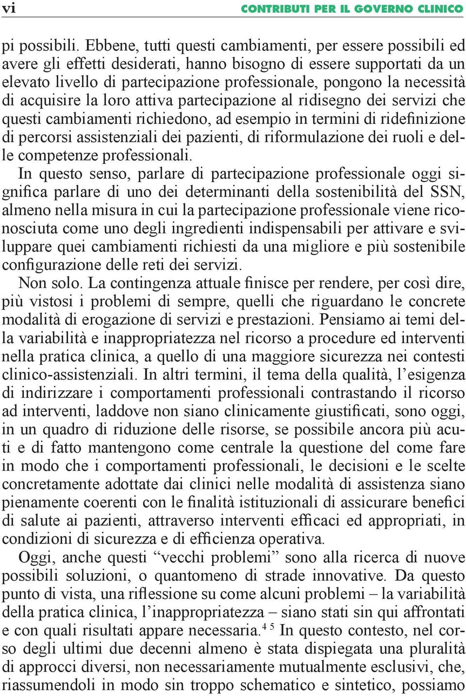 di acquisire la loro attiva partecipazione al ridisegno dei servizi che questi cambiamenti richiedono, ad esempio in termini di ridefinizione di percorsi assistenziali dei pazienti, di riformulazione