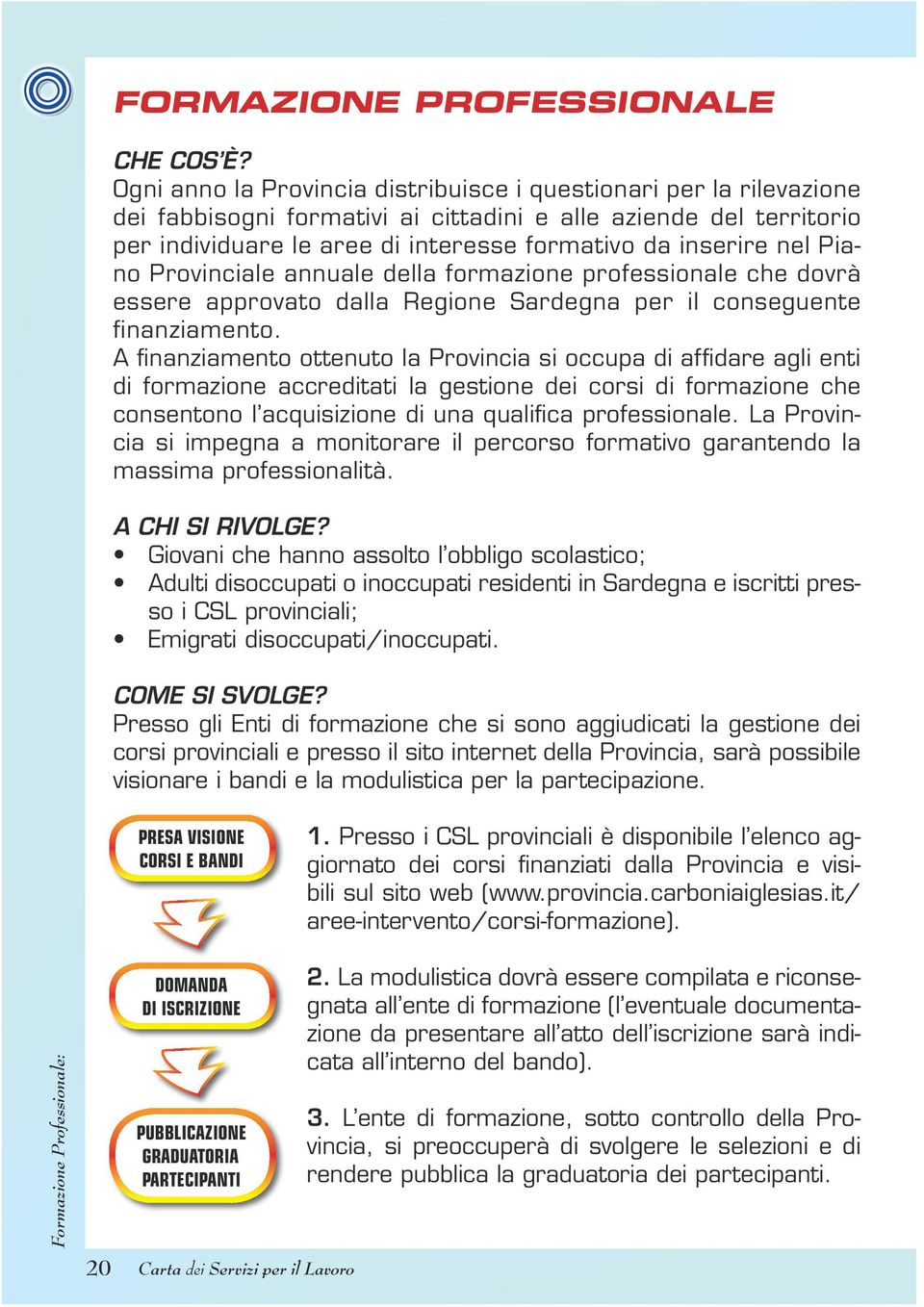 Piano Provinciale annuale della formazione professionale che dovrà essere approvato dalla Regione Sardegna per il conseguente finanziamento.