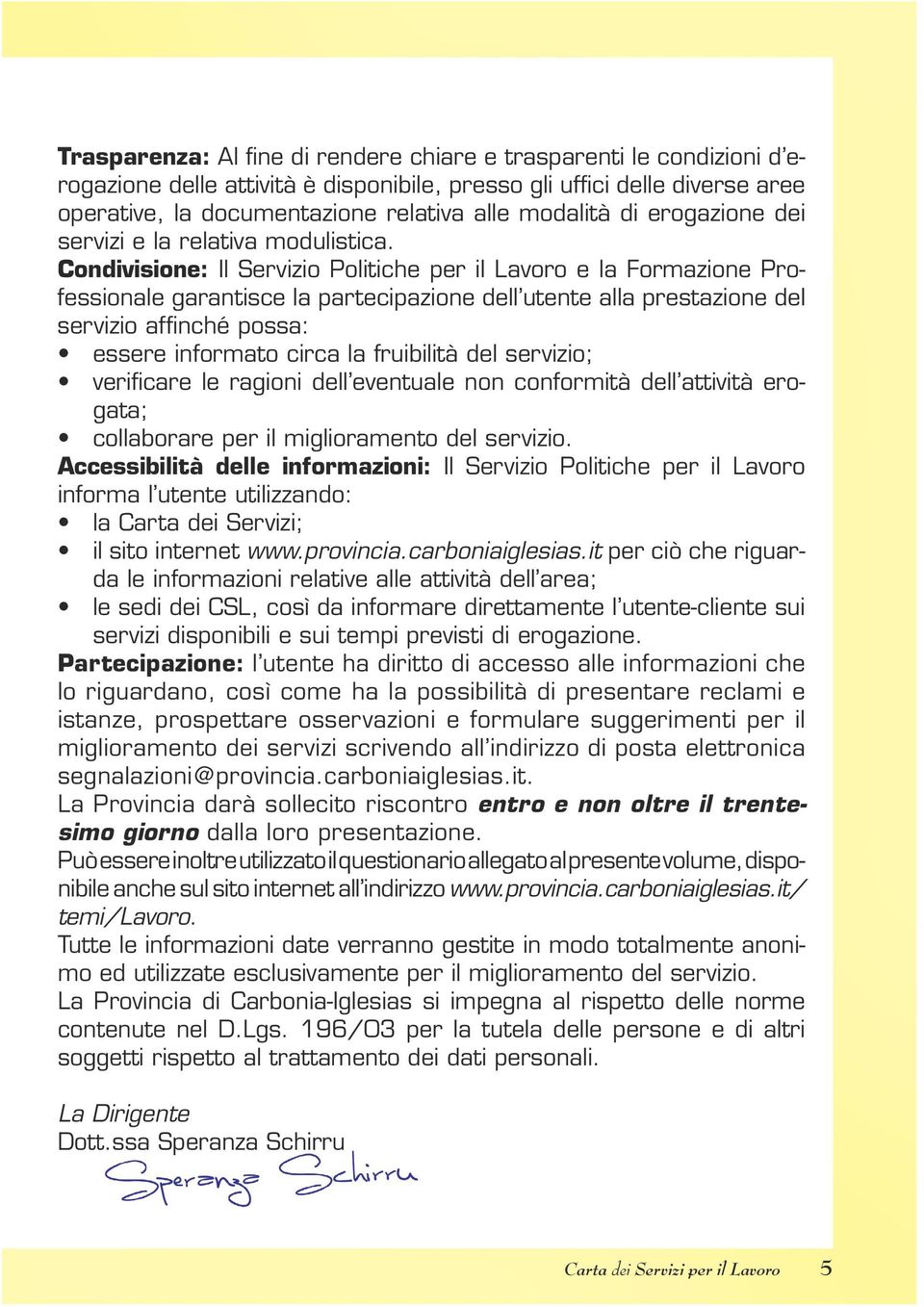 Condivisione: Il Servizio Politiche per il Lavoro e la Formazione Professionale garantisce la partecipazione dell utente alla prestazione del servizio affinché possa: essere informato circa la