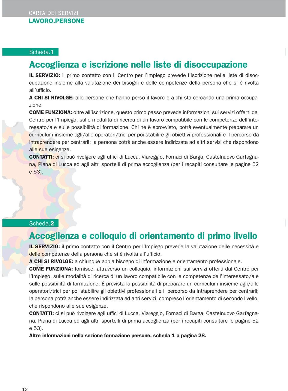 bisogni e delle competenze della persona che si è rivolta all ufficio. A CHI SI RIVOLGE: alle persone che hanno perso il lavoro e a chi sta cercando una prima occupazione.