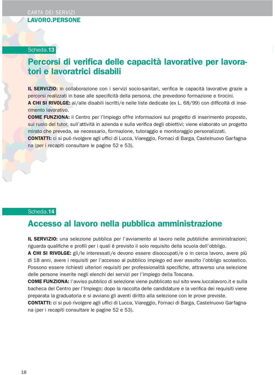 realizzati in base alle specificità della persona, che prevedono formazione e tirocini. A CHI SI RIVOLGE: ai/alle disabili iscritti/e nelle liste dedicate (ex L.