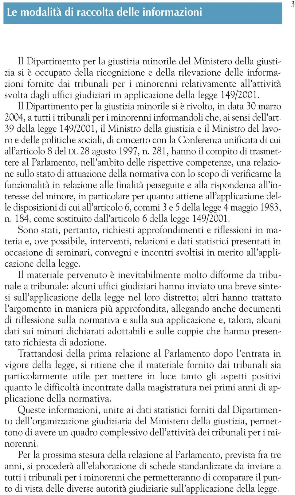 Il Dipartimento per la giustizia minorile si è rivolto, in data 30 marzo 2004, a tutti i tribunali per i minorenni informandoli che, ai sensi dell art.