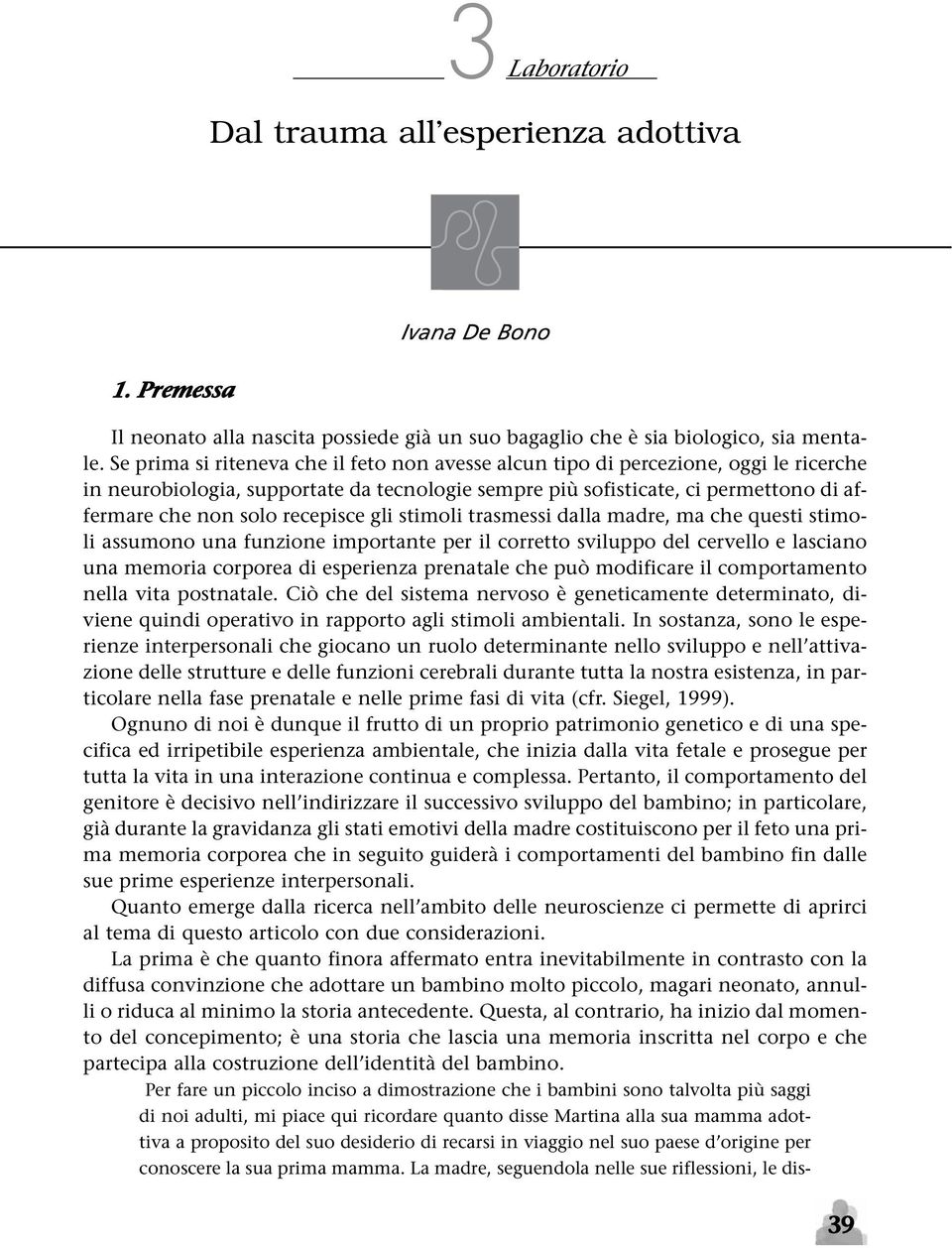 recepisce gli stimoli trasmessi dalla madre, ma che questi stimoli assumono una funzione importante per il corretto sviluppo del cervello e lasciano una memoria corporea di esperienza prenatale che