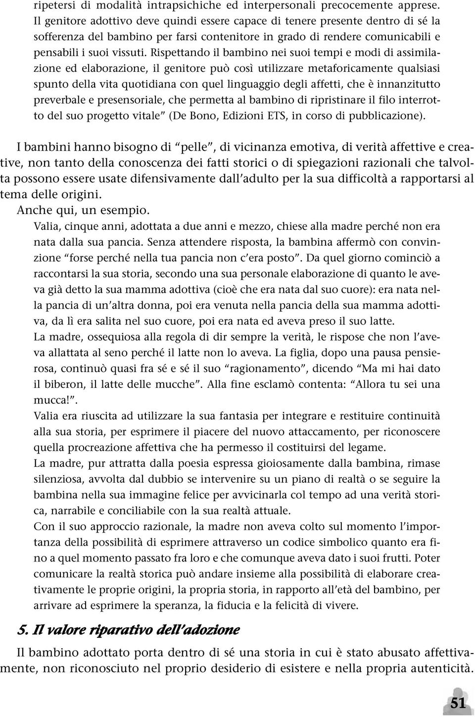 Rispettando il bambino nei suoi tempi e modi di assimilazione ed elaborazione, il genitore può così utilizzare metaforicamente qualsiasi spunto della vita quotidiana con quel linguaggio degli