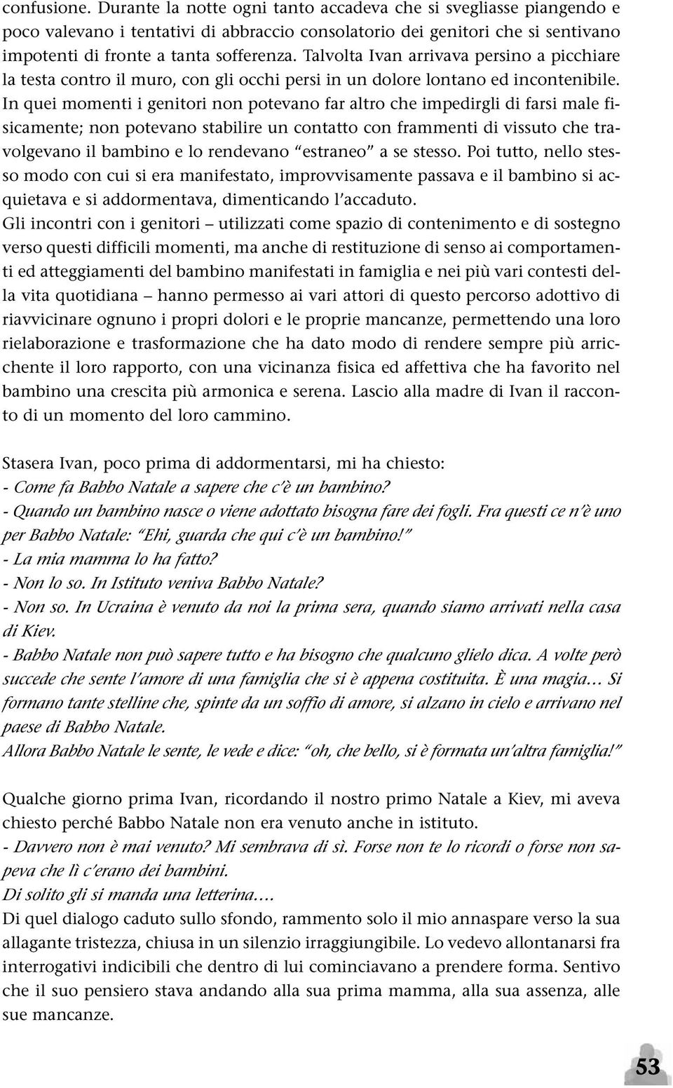 In quei momenti i genitori non potevano far altro che impedirgli di farsi male fisicamente; non potevano stabilire un contatto con frammenti di vissuto che travolgevano il bambino e lo rendevano