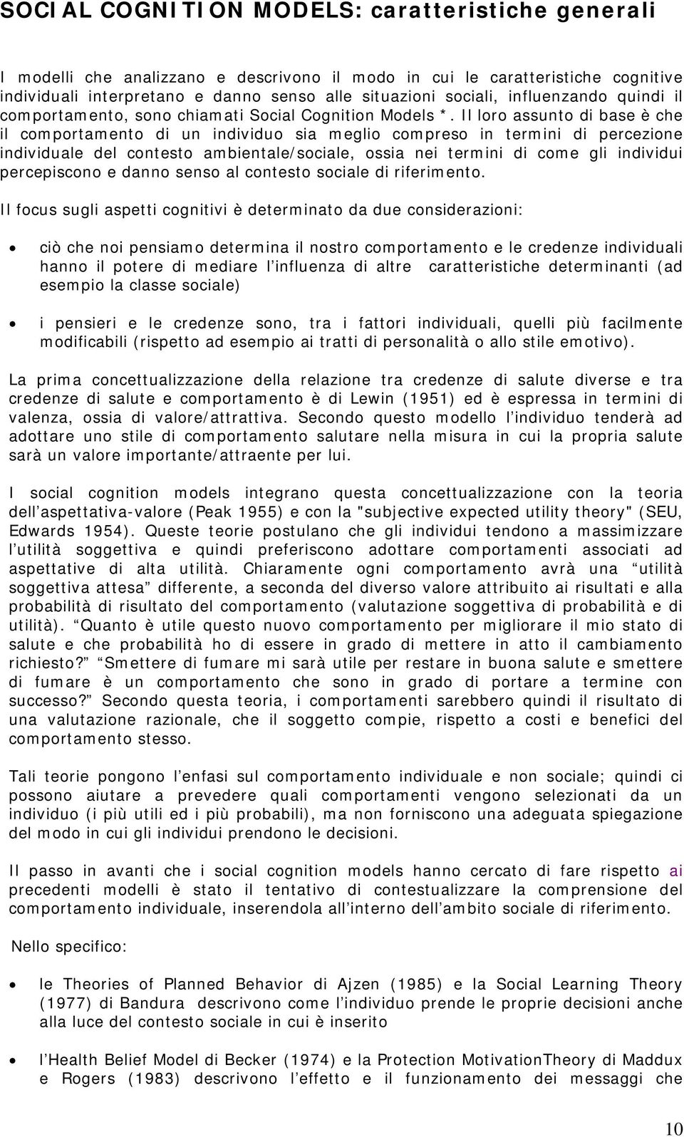 Il loro assunto di base è che il comportamento di un individuo sia meglio compreso in termini di percezione individuale del contesto ambientale/sociale, ossia nei termini di come gli individui