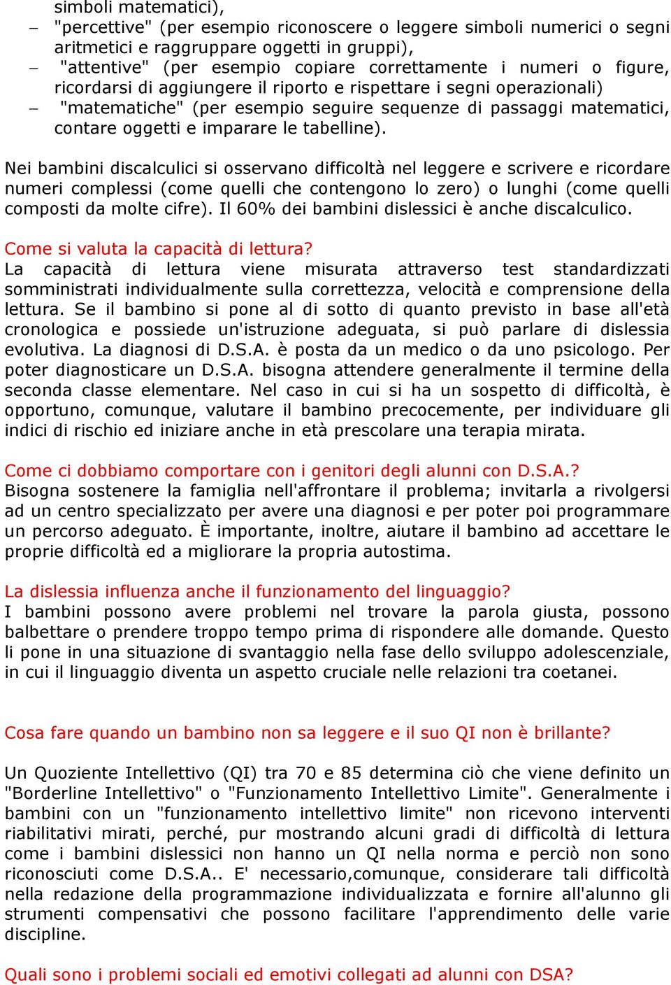 Nei bambini discalculici si osservano difficoltà nel leggere e scrivere e ricordare numeri complessi (come quelli che contengono lo zero) o lunghi (come quelli composti da molte cifre).