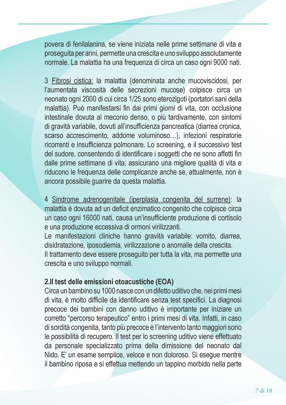 3 Fibrosi cistica: la malattia (denominata anche mucoviscidosi, per l aumentata viscosità delle secrezioni mucose) colpisce circa un neonato ogni 2000 di cui circa 1/25 sono eterozigoti (portatori