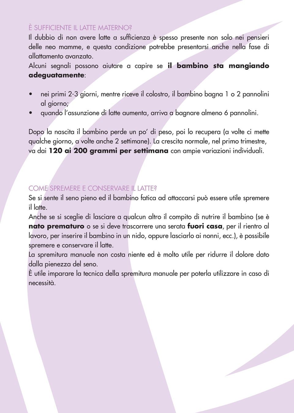 Alcuni segnali possono aiutare a capire se il bambino sta mangiando adeguatamente: nei primi 2-3 giorni, mentre riceve il colostro, il bambino bagna 1 o 2 pannolini al giorno; quando l assunzione di