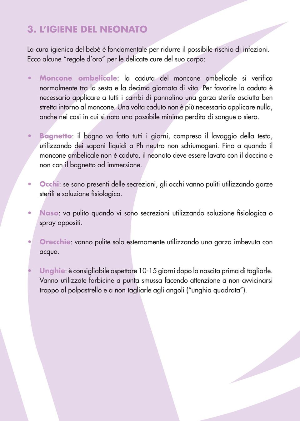 Per favorire la caduta è necessario applicare a tutti i cambi di pannolino una garza sterile asciutta ben stretta intorno al moncone.