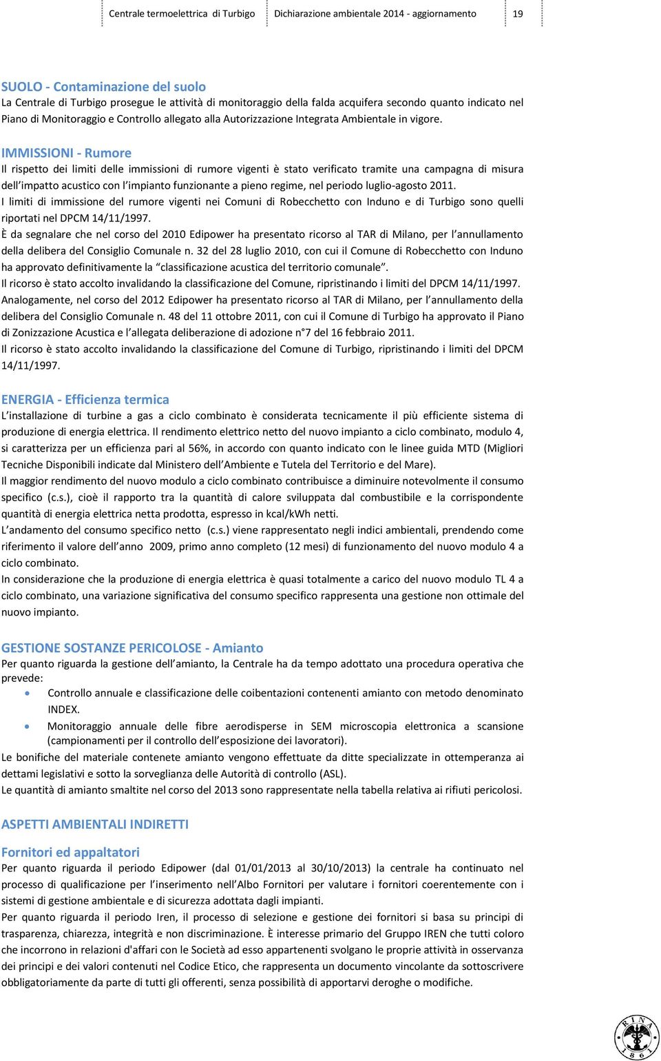 IMMISSIONI - Rumore Il rispetto dei limiti delle immissioni di rumore vigenti è stato verificato tramite una campagna di misura dell impatto acustico con l impianto funzionante a pieno regime, nel