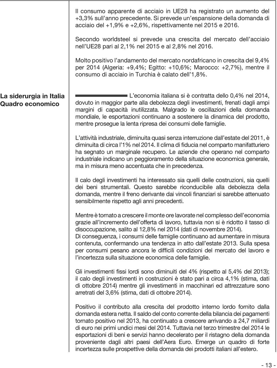 Molto positivo l andamento del mercato nordafricano in crescita del 9,4% per 2014 (Algeria: +9,4%; Egitto: +10,6%; Marocco: +2,7%), mentre il consumo di acciaio in Turchia è calato dell 1,8%.