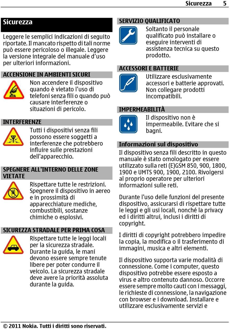 ACCENSIONE IN AMBIENTI SICURI Non accendere il dispositivo quando è vietato l'uso di telefoni senza fili o quando può causare interferenze o situazioni di pericolo.