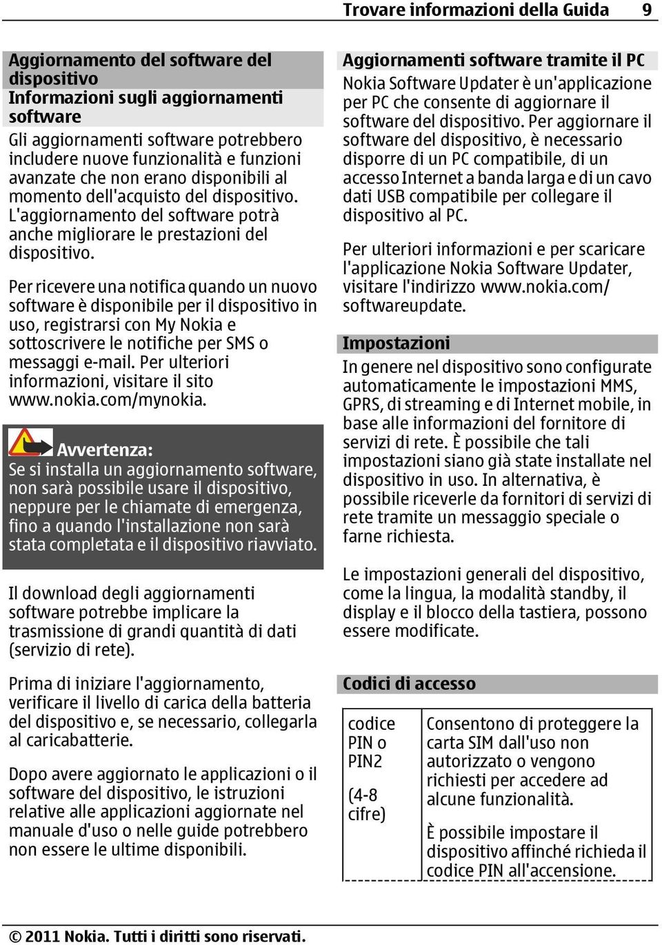 Per ricevere una notifica quando un nuovo software è disponibile per il dispositivo in uso, registrarsi con My Nokia e sottoscrivere le notifiche per SMS o messaggi e-mail.