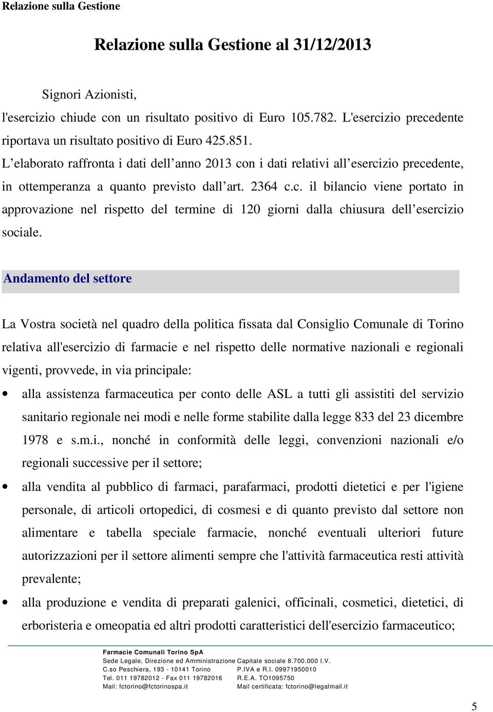 L elaborato raffronta i dati dell anno 2013 con i dati relativi all esercizio precedente, in ottemperanza a quanto previsto dall art. 2364 c.c. il bilancio viene portato in approvazione nel rispetto del termine di 120 giorni dalla chiusura dell esercizio sociale.